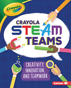 Cover Art for Crayola® STEAM Teams: Creativity, Innovation, and Teamwork